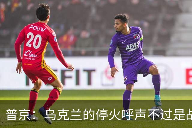 普京：乌克兰的停火呼声不过是战场上的一场游戏